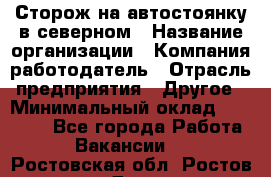 Сторож на автостоянку в северном › Название организации ­ Компания-работодатель › Отрасль предприятия ­ Другое › Минимальный оклад ­ 10 500 - Все города Работа » Вакансии   . Ростовская обл.,Ростов-на-Дону г.